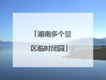 湖南多个景区临时闭园