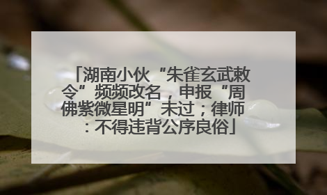 湖南小伙“朱雀玄武敕令”频频改名，申报“周佛紫微星明”未过；律师：不得违背公序良俗