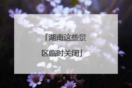 湖南这些景区临时关闭