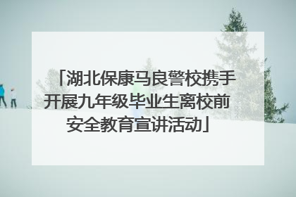 湖北保康马良警校携手开展九年级毕业生离校前安全教育宣讲活动