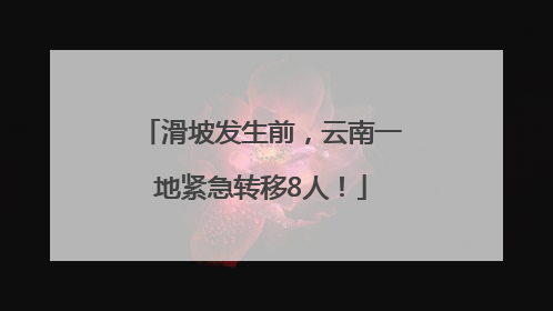 滑坡发生前，云南一地紧急转移8人！