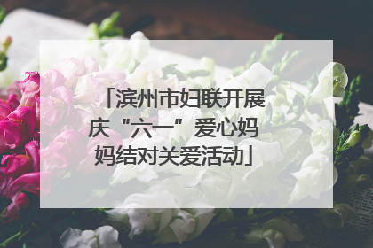 滨州市妇联开展庆“六一”爱心妈妈结对关爱活动