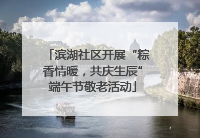 滨湖社区开展“粽香情暖，共庆生辰”端午节敬老活动
