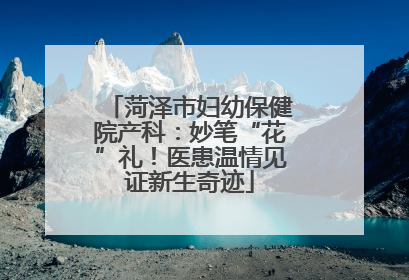 菏泽市妇幼保健院产科：妙笔“花”礼！医患温情见证新生奇迹