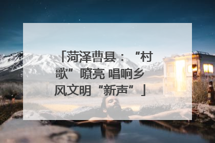 菏泽曹县：“村歌”嘹亮 唱响乡风文明“新声”