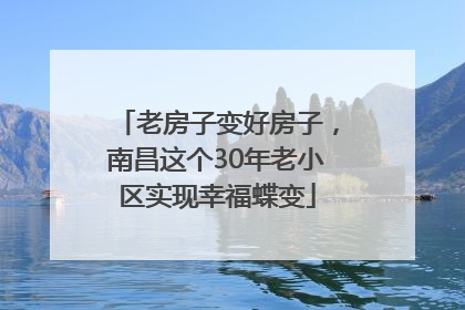 老房子变好房子，南昌这个30年老小区实现幸福蝶变
