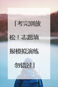 考完别放松！志愿填报模拟演练勿错过