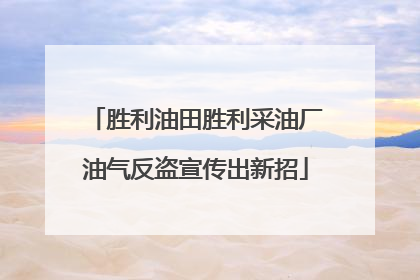 胜利油田胜利采油厂油气反盗宣传出新招