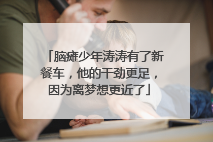 脑瘫少年涛涛有了新餐车，他的干劲更足，因为离梦想更近了