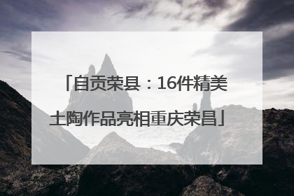 自贡荣县：16件精美土陶作品亮相重庆荣昌