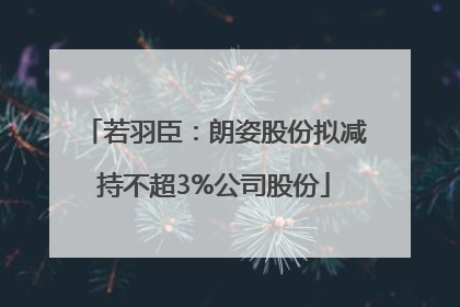 若羽臣：朗姿股份拟减持不超3%公司股份