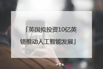 英国拟投资10亿英镑推动人工智能发展