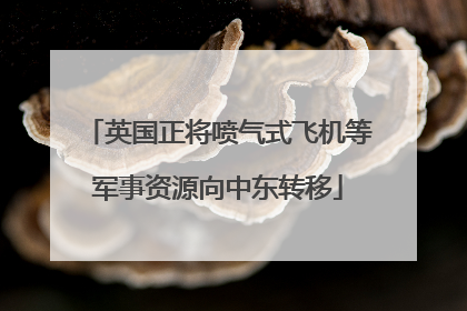 英国正将喷气式飞机等军事资源向中东转移
