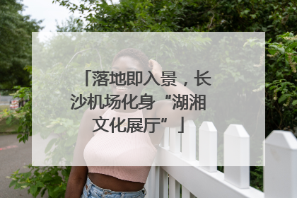 落地即入景，长沙机场化身“湖湘文化展厅”