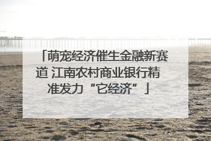 萌宠经济催生金融新赛道 江南农村商业银行精准发力“它经济”
