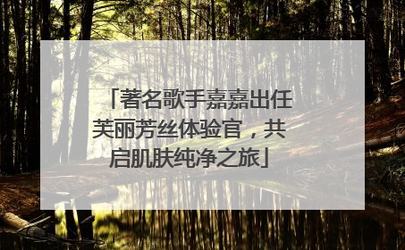 著名歌手嘉嘉出任芙丽芳丝体验官，共启肌肤纯净之旅