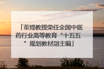 董博教授荣任全国中医药行业高等教育“十五五”规划教材副主编