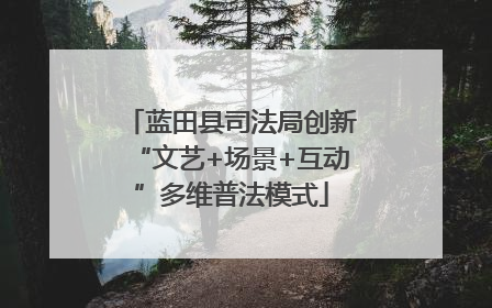 蓝田县司法局创新“文艺+场景+互动”多维普法模式