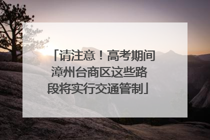 请注意！高考期间 漳州台商区这些路段将实行交通管制