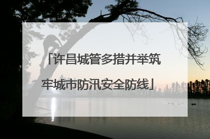 许昌城管多措并举筑牢城市防汛安全防线