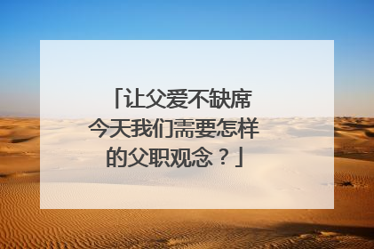 让父爱不缺席 今天我们需要怎样的父职观念？