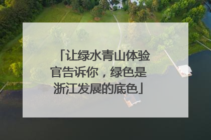 让绿水青山体验官告诉你，绿色是浙江发展的底色