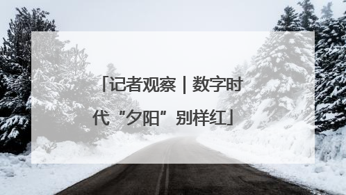 记者观察｜数字时代“夕阳”别样红