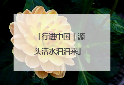 行进中国｜源头活水汩汩来
