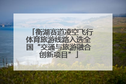 衡湖赛道凌空飞行体育旅游线路入选全国“交通与旅游融合创新项目”