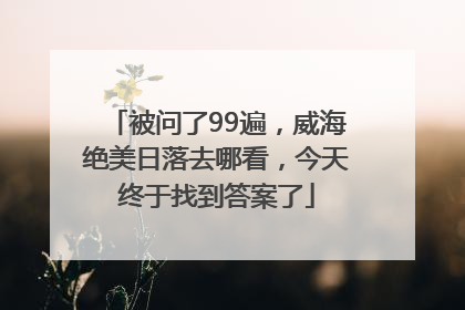 被问了99遍，威海绝美日落去哪看，今天终于找到答案了