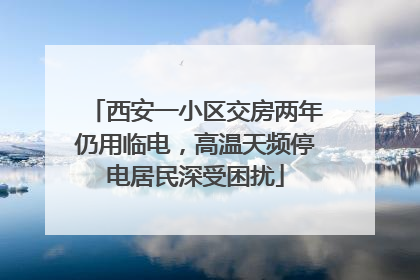 西安一小区交房两年仍用临电，高温天频停电居民深受困扰