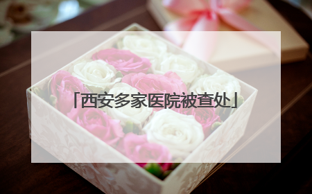 西安多家医院被查处