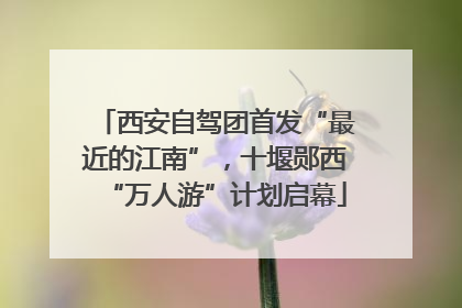 西安自驾团首发“最近的江南”，十堰郧西“万人游”计划启幕