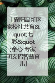 襄阳高新区家校社共育"七彩"童心 专家团支招智慧育儿