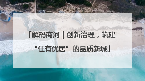 解码商河｜创新治理，筑建“住有优居”的品质新城