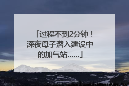 过程不到2分钟！深夜母子潜入建设中的加气站……