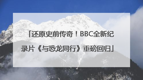 还原史前传奇！BBC全新纪录片《与恐龙同行》重磅回归