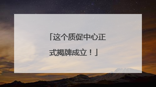 这个质促中心正式揭牌成立!