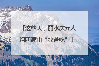 这些天，丽水庆元人组团满山“找苦吃”