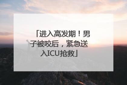 进入高发期！男子被咬后，紧急送入ICU抢救