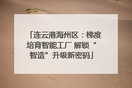 连云港海州区：梯度培育智能工厂 解锁“智造”升级新密码