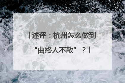 述评：杭州怎么做到“曲终人不散”？