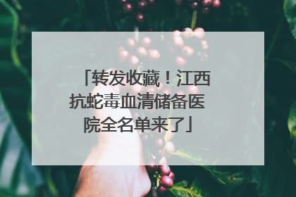 转发收藏！江西抗蛇毒血清储备医院全名单来了