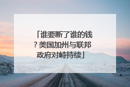 谁要断了谁的钱？美国加州与联邦政府对峙持续