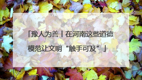 豫人为善丨在河南这些道德模范让文明“触手可及”