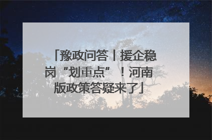 豫政问答丨援企稳岗“划重点”！河南版政策答疑来了
