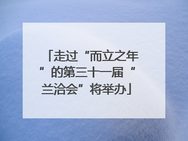 走过“而立之年”的第三十一届“兰洽会”将举办