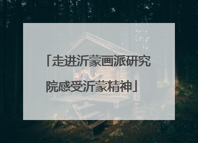 走进沂蒙画派研究院感受沂蒙精神