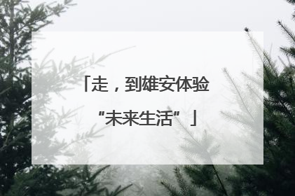 走，到雄安体验“未来生活”