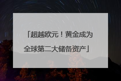 超越欧元！黄金成为全球第二大储备资产
